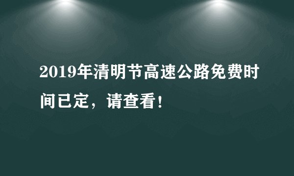 2019年清明节高速公路免费时间已定，请查看！