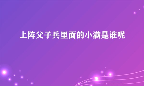 上阵父子兵里面的小满是谁呢