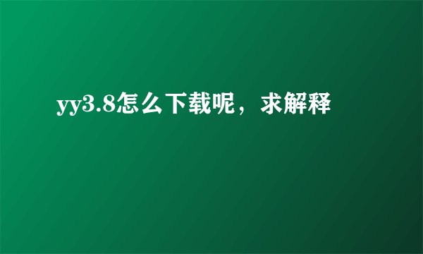 yy3.8怎么下载呢，求解释