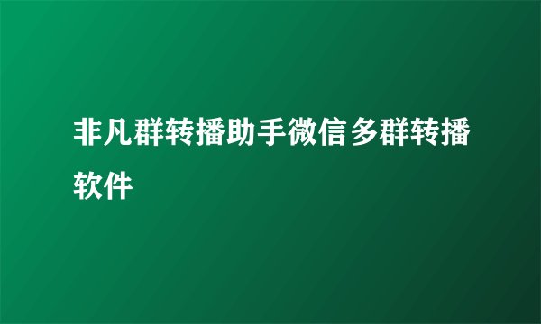 非凡群转播助手微信多群转播软件