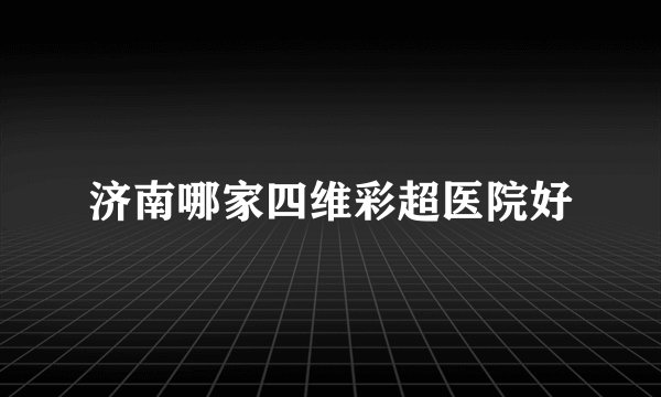 济南哪家四维彩超医院好