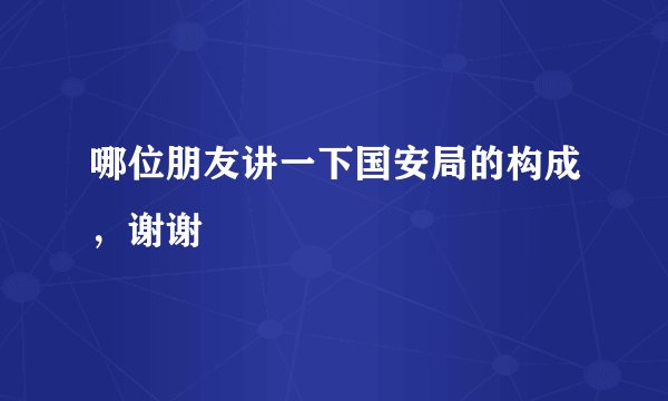 哪位朋友讲一下国安局的构成，谢谢