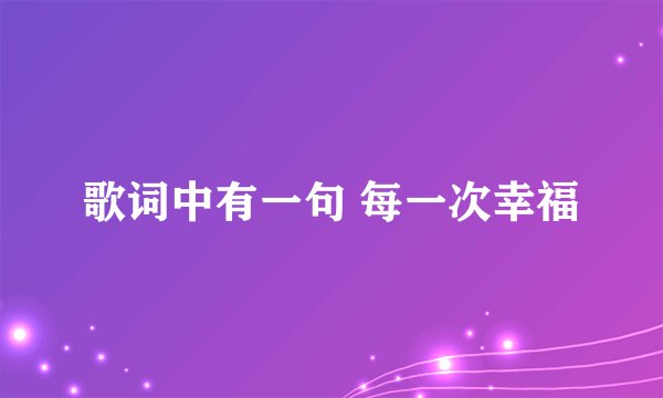 歌词中有一句 每一次幸福