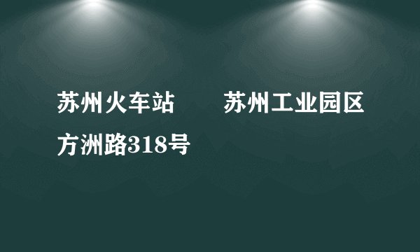 苏州火车站――苏州工业园区方洲路318号