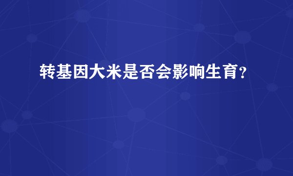 转基因大米是否会影响生育？