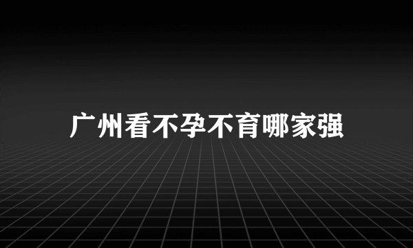 广州看不孕不育哪家强