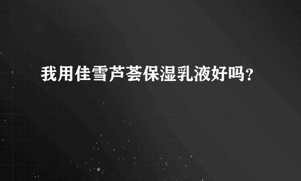 我用佳雪芦荟保湿乳液好吗？
