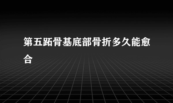 第五跖骨基底部骨折多久能愈合