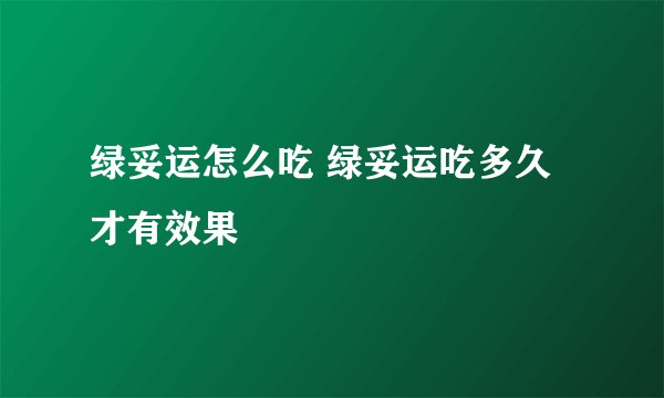 绿妥运怎么吃 绿妥运吃多久才有效果