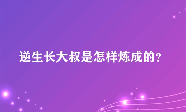 逆生长大叔是怎样炼成的？