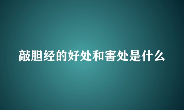 敲胆经的好处和害处是什么