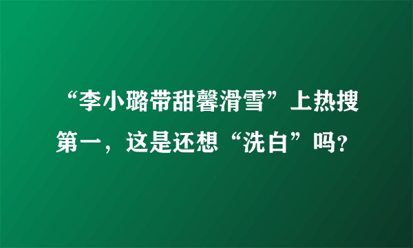 “李小璐带甜馨滑雪”上热搜第一，这是还想“洗白”吗？