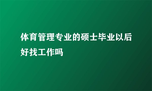 体育管理专业的硕士毕业以后好找工作吗