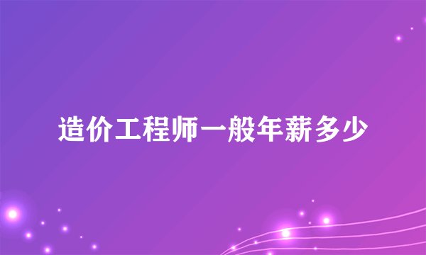 造价工程师一般年薪多少