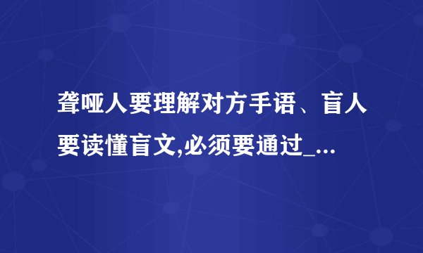 聋哑人要理解对方手语、盲人要读懂盲文,必须要通过_____中枢