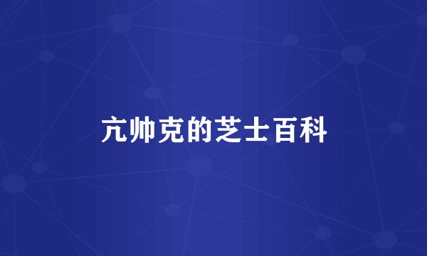 亢帅克的芝士百科