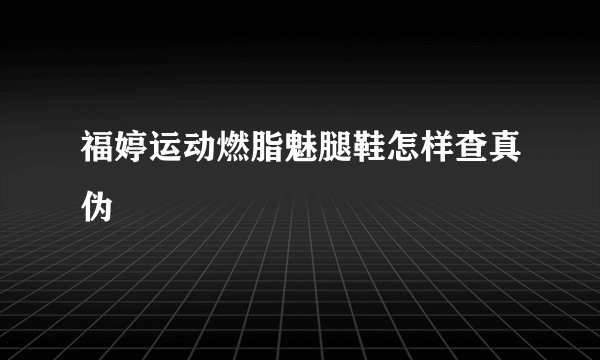 福婷运动燃脂魅腿鞋怎样查真伪