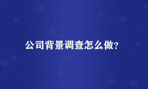 公司背景调查怎么做？