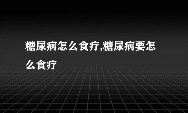 糖尿病怎么食疗,糖尿病要怎么食疗
