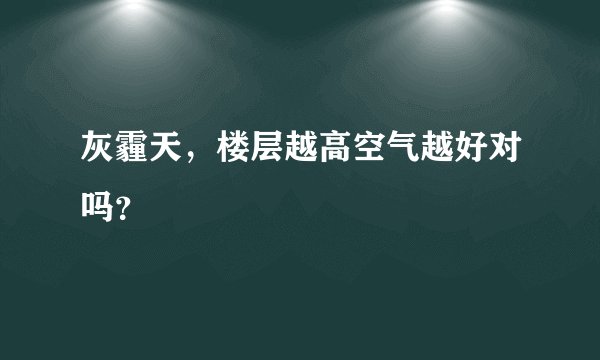 灰霾天，楼层越高空气越好对吗？