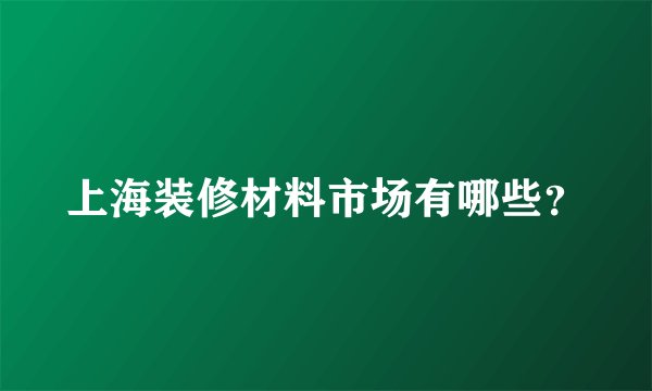 上海装修材料市场有哪些？