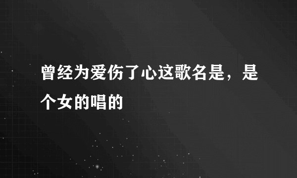 曾经为爱伤了心这歌名是，是个女的唱的