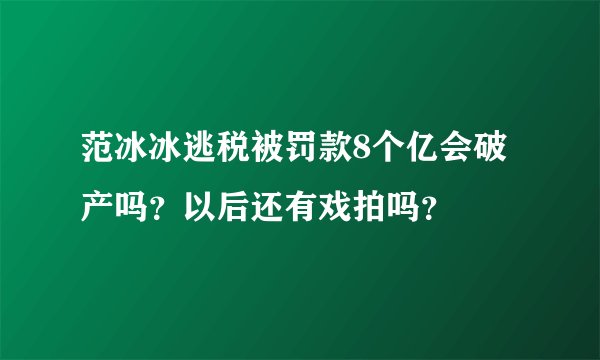 范冰冰逃税被罚款8个亿会破产吗？以后还有戏拍吗？