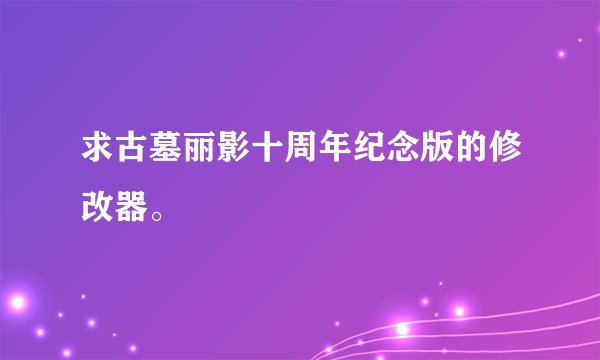 求古墓丽影十周年纪念版的修改器。