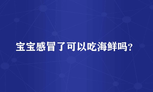 宝宝感冒了可以吃海鲜吗？