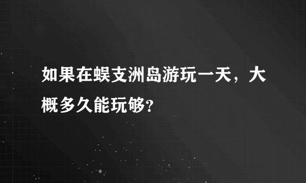 如果在蜈支洲岛游玩一天，大概多久能玩够？
