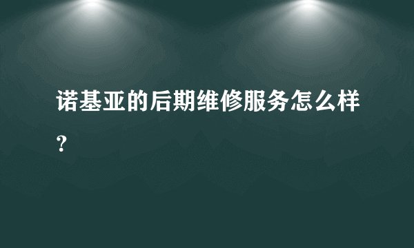 诺基亚的后期维修服务怎么样？