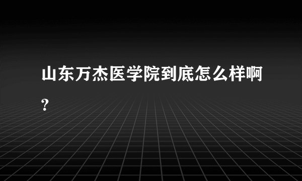 山东万杰医学院到底怎么样啊？