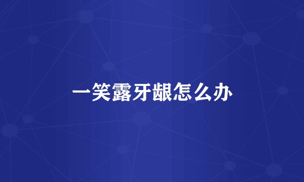 一笑露牙龈怎么办