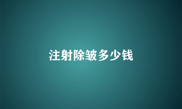 注射除皱多少钱