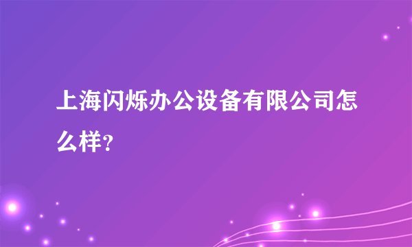上海闪烁办公设备有限公司怎么样？