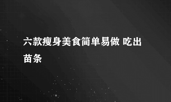 六款瘦身美食简单易做 吃出苗条