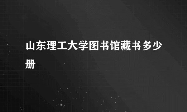 山东理工大学图书馆藏书多少册