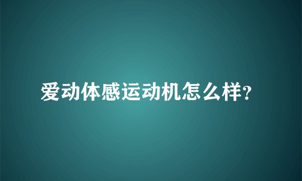爱动体感运动机怎么样？