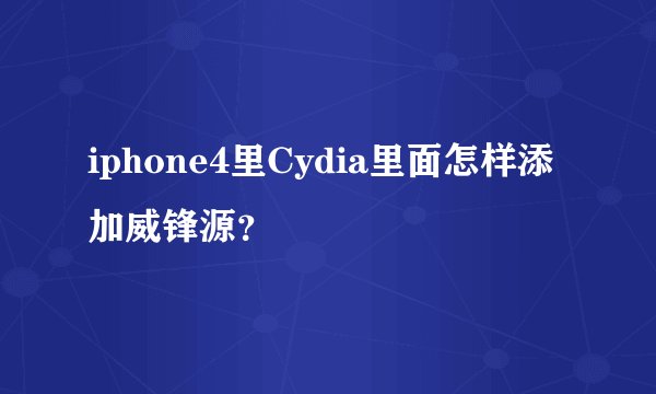 iphone4里Cydia里面怎样添加威锋源？
