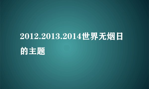 2012.2013.2014世界无烟日的主题