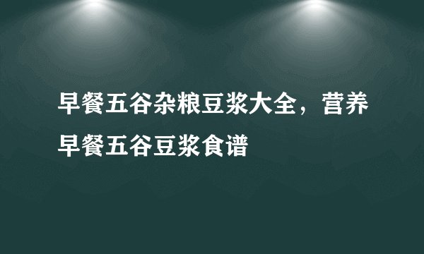 早餐五谷杂粮豆浆大全,营养早餐五谷豆浆食谱