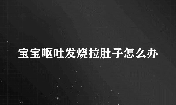 宝宝呕吐发烧拉肚子怎么办
