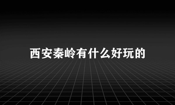 西安秦岭有什么好玩的
