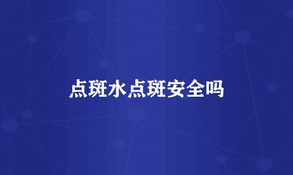 点斑水点斑安全吗