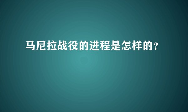 马尼拉战役的进程是怎样的？