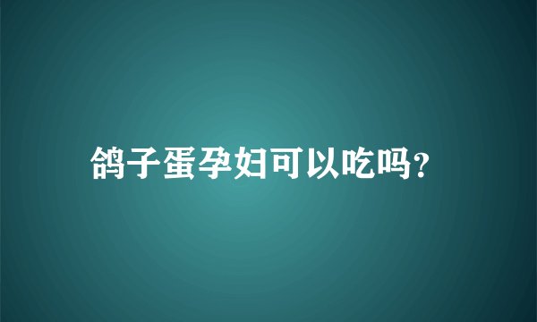 鸽子蛋孕妇可以吃吗？