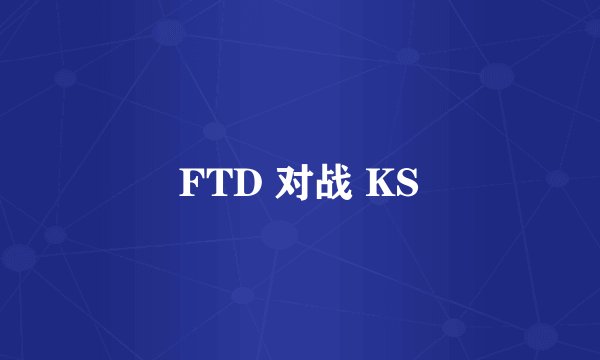 FTD 对战 KS