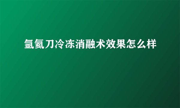氩氦刀冷冻消融术效果怎么样