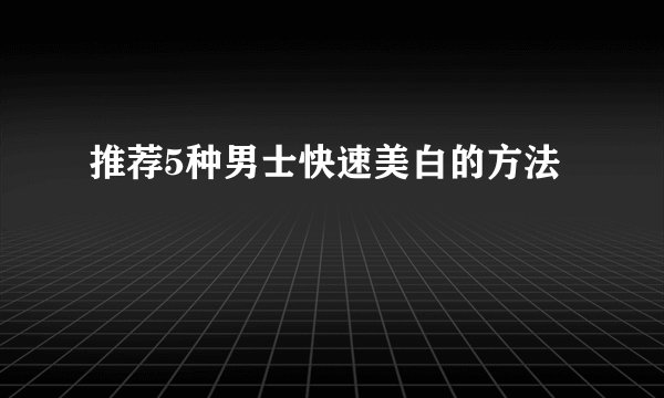 推荐5种男士快速美白的方法