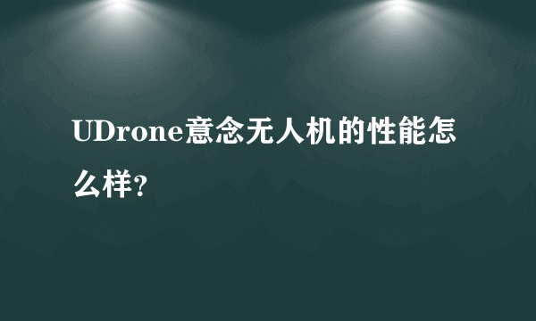 UDrone意念无人机的性能怎么样？
